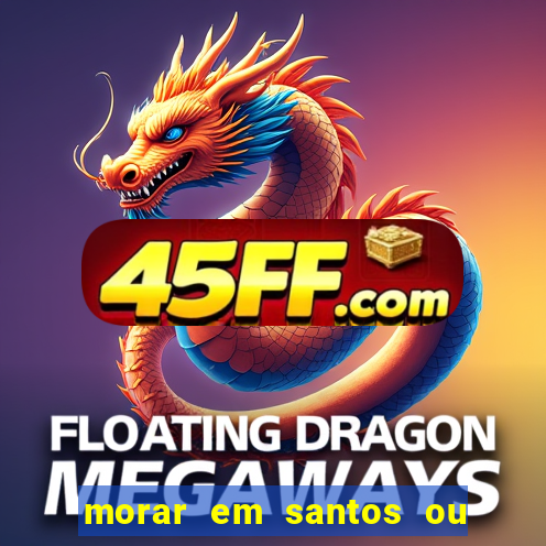 morar em santos ou praia grande